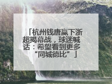 杭州钱唐赢下浙超揭幕战，球迷喊话：希望看到更多“同城德比”